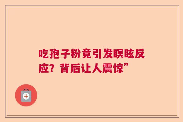 吃孢子粉竟引发瞑眩反应？背后让人震惊”