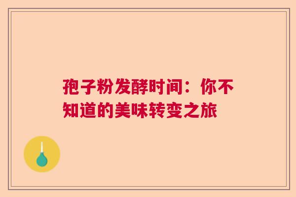 孢子粉发酵时间：你不知道的美味转变之旅