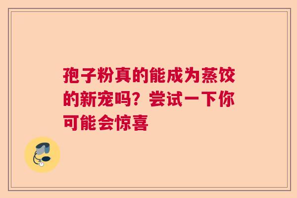 孢子粉真的能成为蒸饺的新宠吗？尝试一下你可能会惊喜