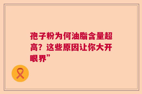孢子粉为何油脂含量超高？这些原因让你大开眼界”