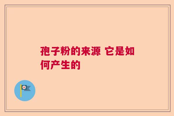孢子粉的来源 它是如何产生的