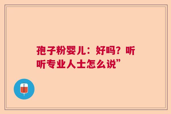 孢子粉婴儿：好吗？听听专业人士怎么说”