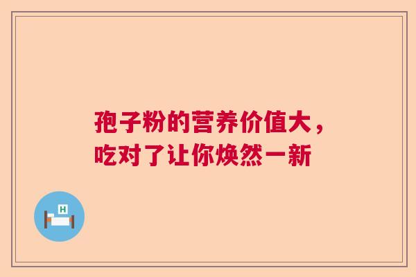 孢子粉的营养价值大，吃对了让你焕然一新