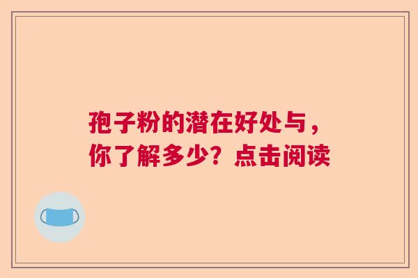 孢子粉的潜在好处与，你了解多少？点击阅读
