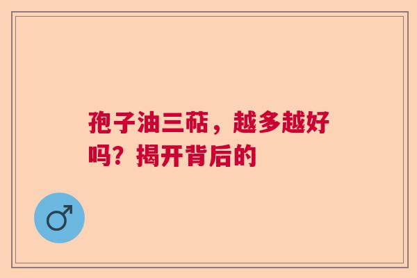 孢子油三萜，越多越好吗？揭开背后的