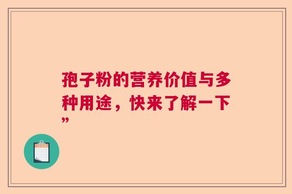 孢子粉的营养价值与多种用途，快来了解一下”