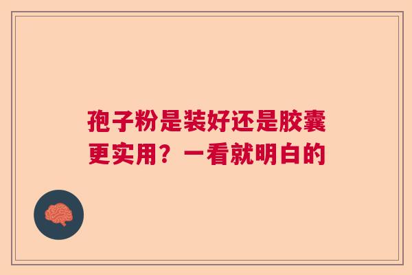 孢子粉是装好还是胶囊更实用？一看就明白的