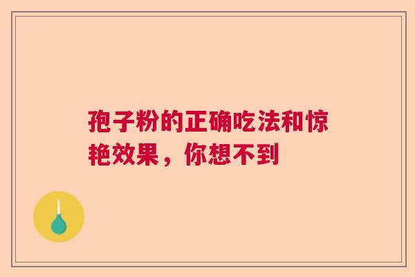 孢子粉的正确吃法和惊艳效果，你想不到