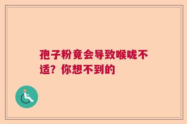 孢子粉竟会导致喉咙不适？你想不到的