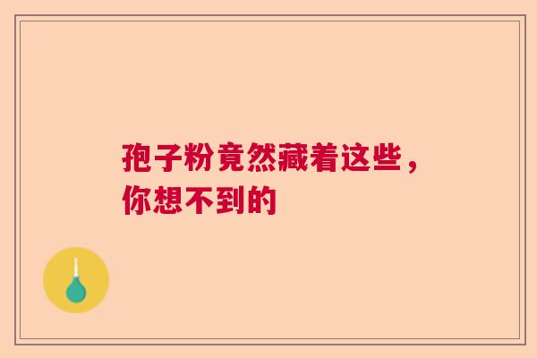 孢子粉竟然藏着这些，你想不到的