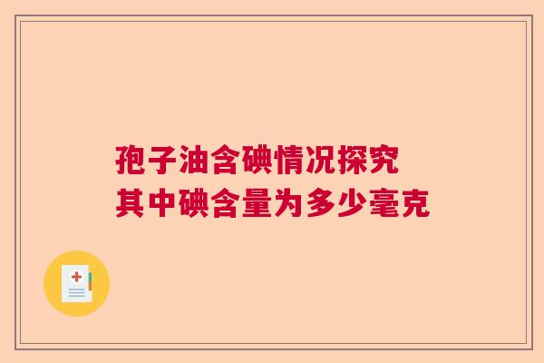 孢子油含碘情况探究 其中碘含量为多少毫克