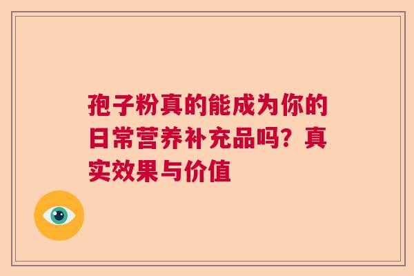 孢子粉真的能成为你的日常营养补充品吗？真实效果与价值