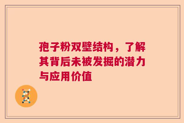 孢子粉双壁结构，了解其背后未被发掘的潜力与应用价值
