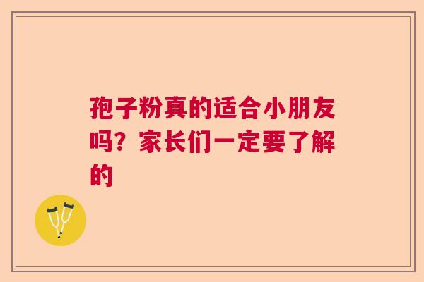 孢子粉真的适合小朋友吗？家长们一定要了解的