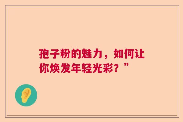 孢子粉的魅力，如何让你焕发年轻光彩？”