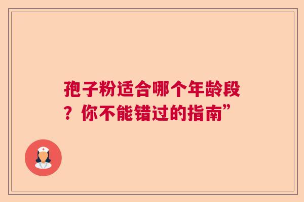 孢子粉适合哪个年龄段？你不能错过的指南”