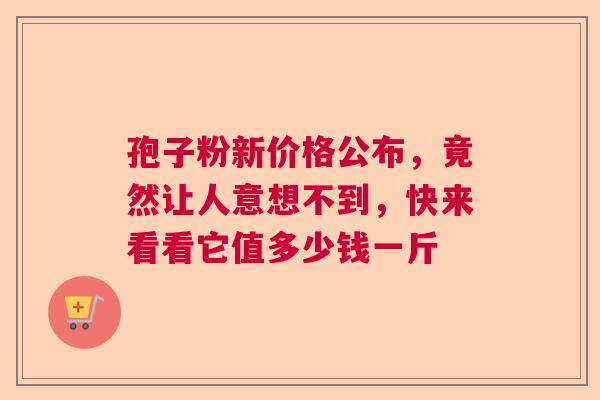 孢子粉新价格公布，竟然让人意想不到，快来看看它值多少钱一斤