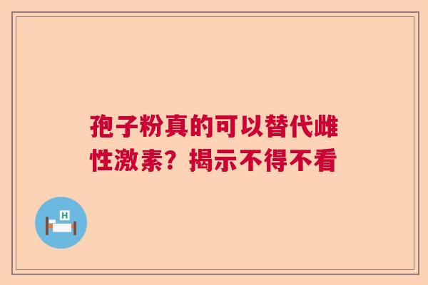 孢子粉真的可以替代雌性激素？揭示不得不看