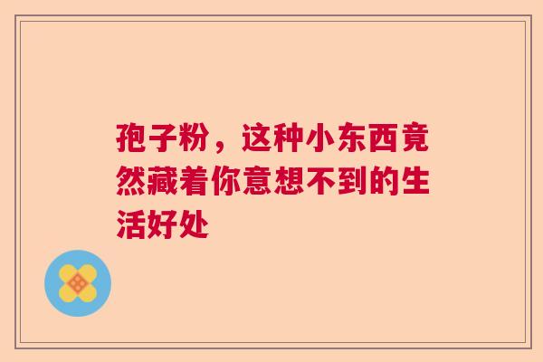 孢子粉，这种小东西竟然藏着你意想不到的生活好处
