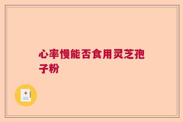 心率慢能否食用灵芝孢子粉