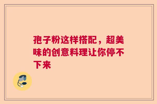 孢子粉这样搭配，超美味的创意料理让你停不下来