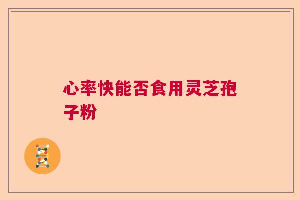 心率快能否食用灵芝孢子粉