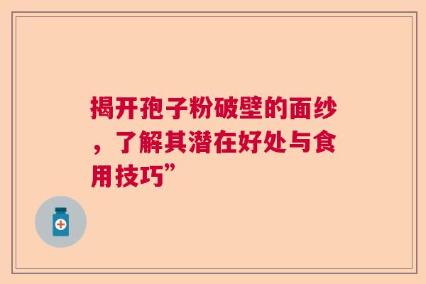 揭开孢子粉破壁的面纱，了解其潜在好处与食用技巧”