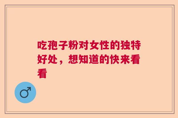 吃孢子粉对女性的独特好处，想知道的快来看看