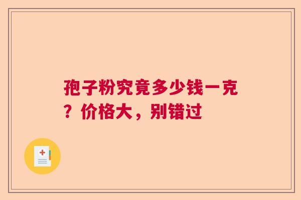 孢子粉究竟多少钱一克？价格大，别错过