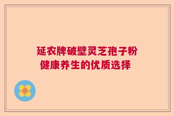 延农牌破壁灵芝孢子粉 健康养生的优质选择