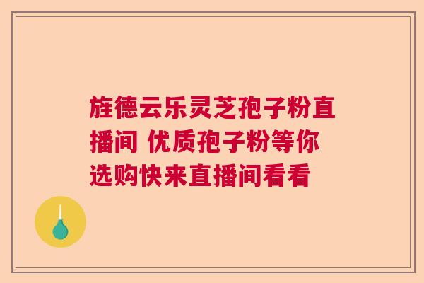 旌德云乐灵芝孢子粉直播间 优质孢子粉等你选购快来直播间看看