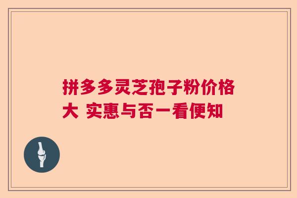拼多多灵芝孢子粉价格大 实惠与否一看便知