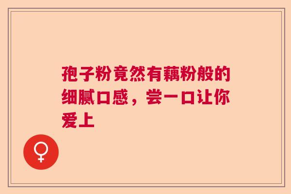 孢子粉竟然有藕粉般的细腻口感，尝一口让你爱上