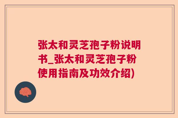 张太和灵芝孢子粉说明书_张太和灵芝孢子粉使用指南及功效介绍)