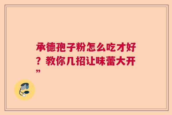 承德孢子粉怎么吃才好？教你几招让味蕾大开”