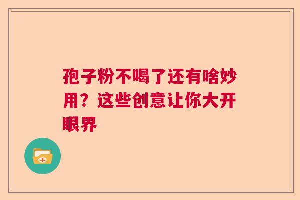 孢子粉不喝了还有啥妙用？这些创意让你大开眼界
