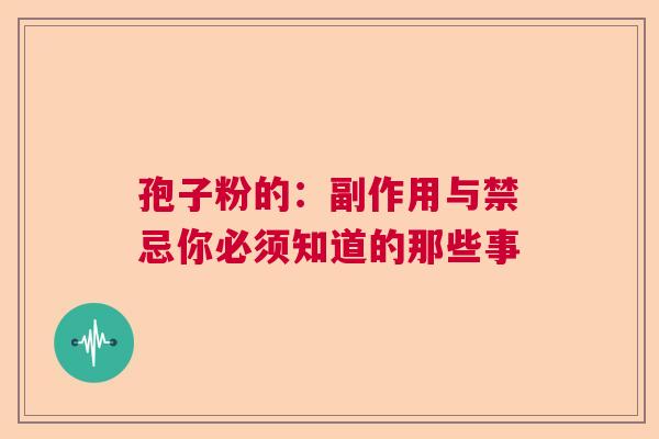 孢子粉的：副作用与禁忌你必须知道的那些事