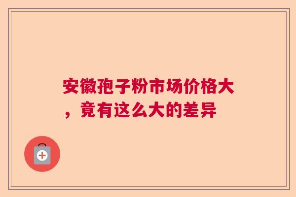 安徽孢子粉市场价格大，竟有这么大的差异