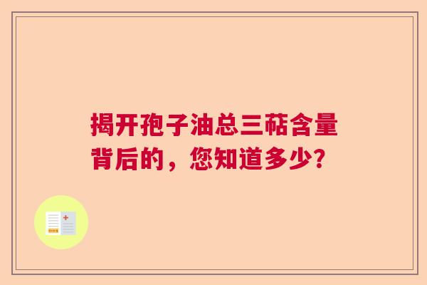 揭开孢子油总三萜含量背后的，您知道多少？