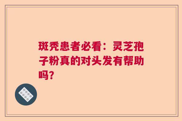 斑秃患者必看：灵芝孢子粉真的对头发有帮助吗？