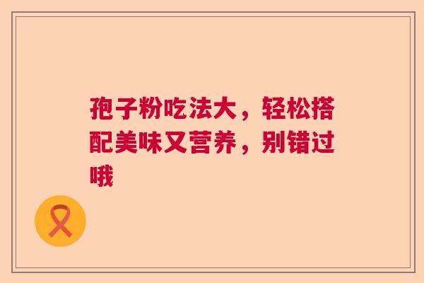 孢子粉吃法大，轻松搭配美味又营养，别错过哦
