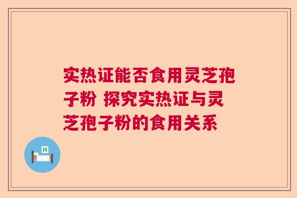 实热证能否食用灵芝孢子粉 探究实热证与灵芝孢子粉的食用关系