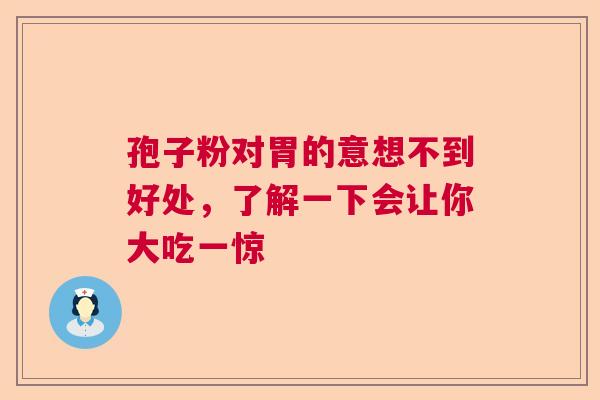 孢子粉对胃的意想不到好处，了解一下会让你大吃一惊