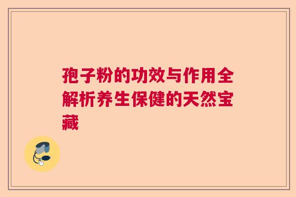 孢子粉的功效与作用全解析养生保健的天然宝藏