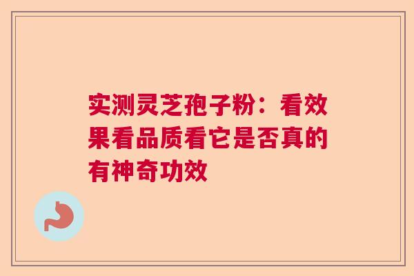 实测灵芝孢子粉：看效果看品质看它是否真的有神奇功效