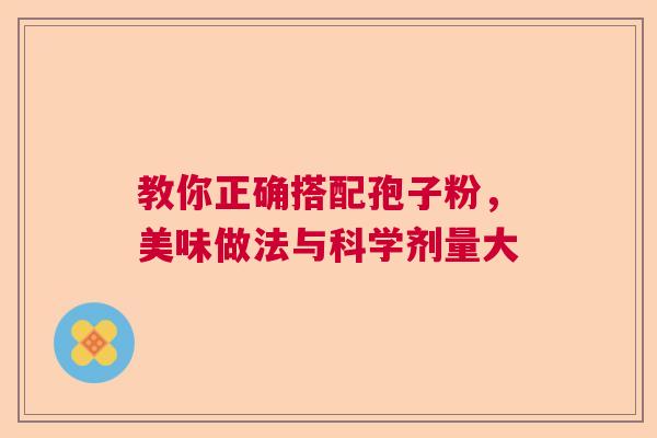 教你正确搭配孢子粉，美味做法与科学剂量大