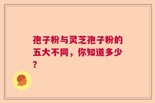 孢子粉与灵芝孢子粉的五大不同，你知道多少？