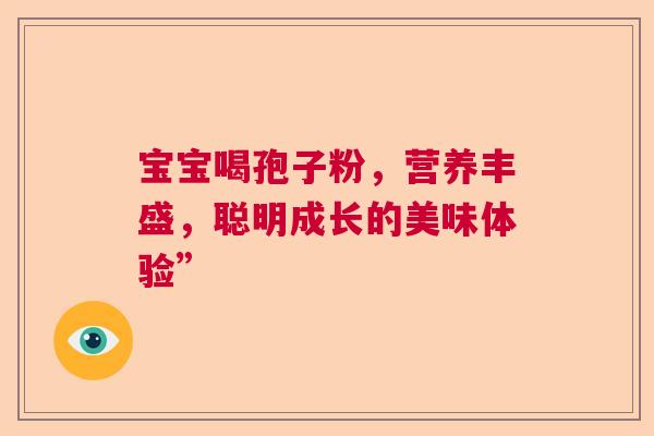 宝宝喝孢子粉，营养丰盛，聪明成长的美味体验”