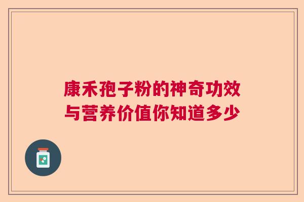 康禾孢子粉的神奇功效与营养价值你知道多少