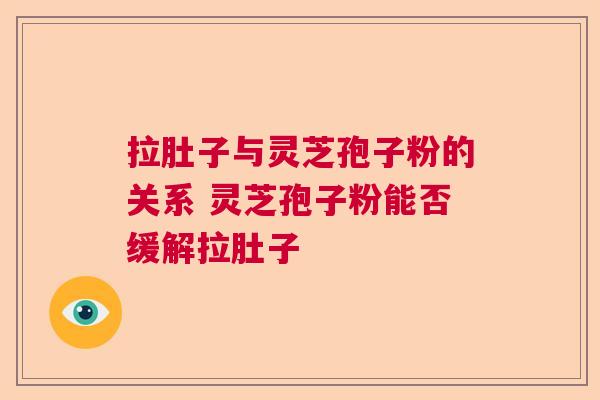 拉肚子与灵芝孢子粉的关系 灵芝孢子粉能否缓解拉肚子